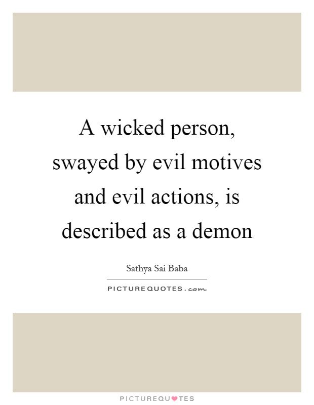 A wicked person, swayed by evil motives and evil actions, is described as a demon Picture Quote #1