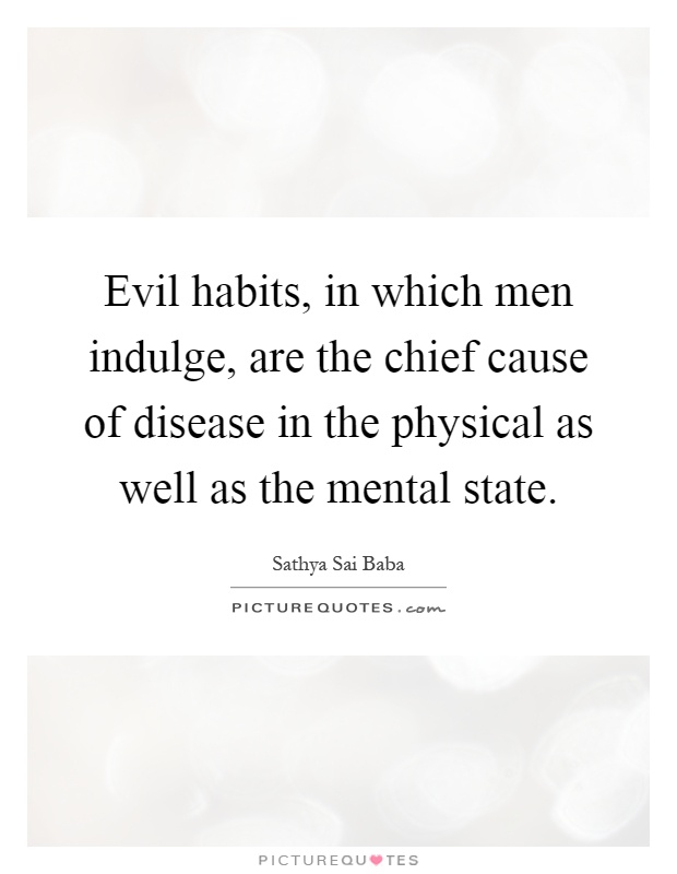 Evil habits, in which men indulge, are the chief cause of disease in the physical as well as the mental state Picture Quote #1