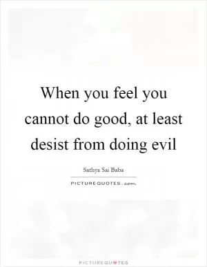 When you feel you cannot do good, at least desist from doing evil Picture Quote #1
