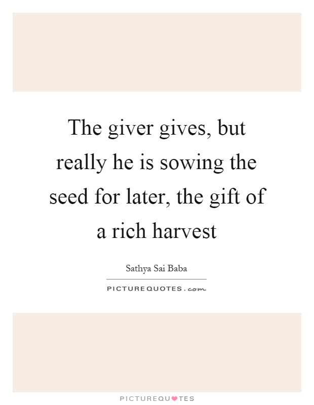 The giver gives, but really he is sowing the seed for later, the gift of a rich harvest Picture Quote #1