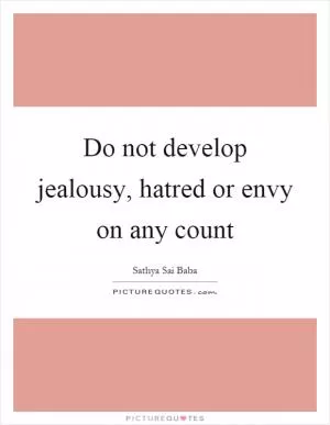 Do not develop jealousy, hatred or envy on any count Picture Quote #1