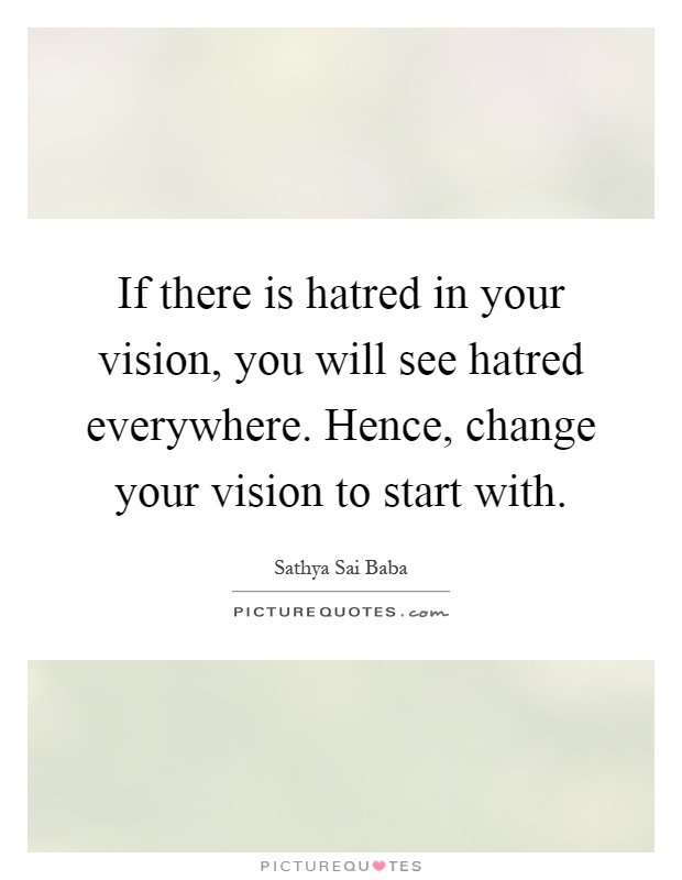 If there is hatred in your vision, you will see hatred everywhere. Hence, change your vision to start with Picture Quote #1