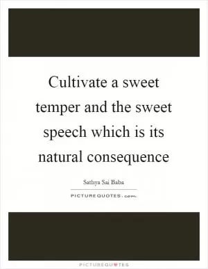 Cultivate a sweet temper and the sweet speech which is its natural consequence Picture Quote #1