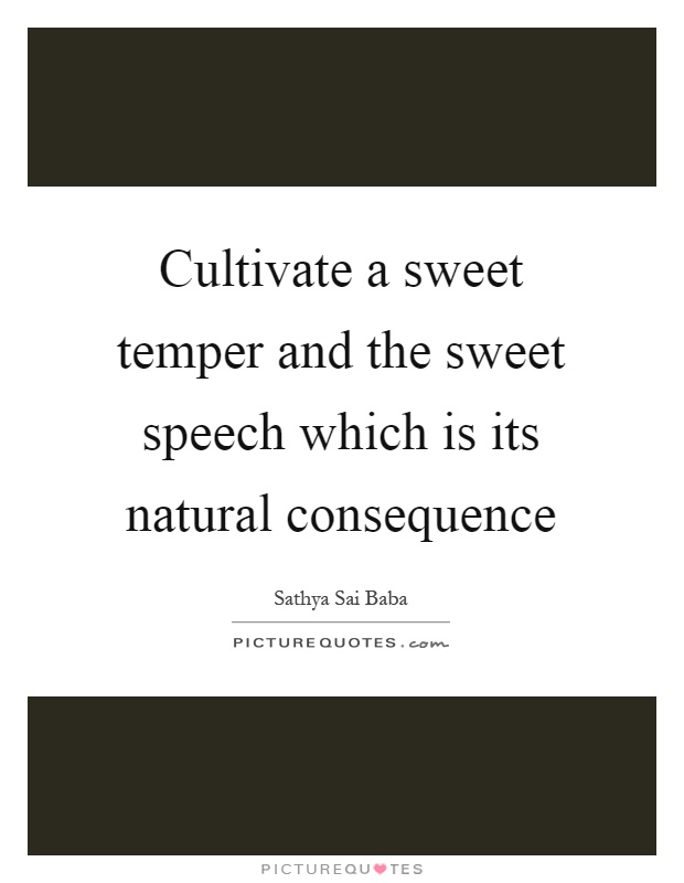 Cultivate a sweet temper and the sweet speech which is its natural consequence Picture Quote #1