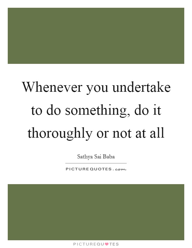 Whenever you undertake to do something, do it thoroughly or not at all Picture Quote #1