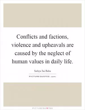 Conflicts and factions, violence and upheavals are caused by the neglect of human values in daily life Picture Quote #1