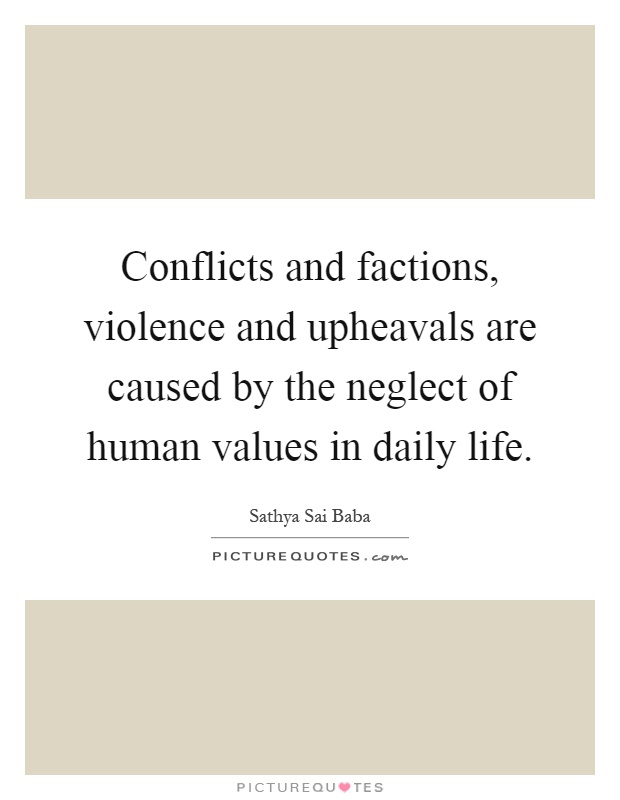 Conflicts and factions, violence and upheavals are caused by the neglect of human values in daily life Picture Quote #1