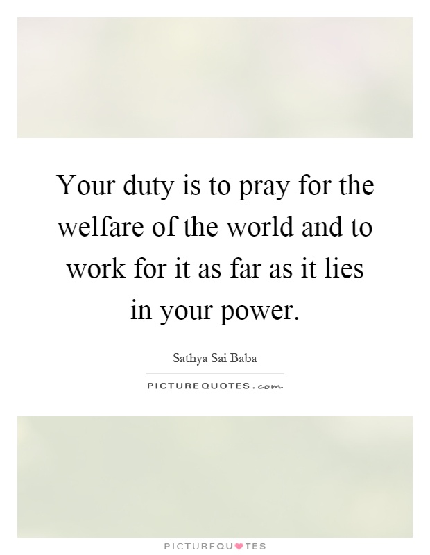Your duty is to pray for the welfare of the world and to work for it as far as it lies in your power Picture Quote #1