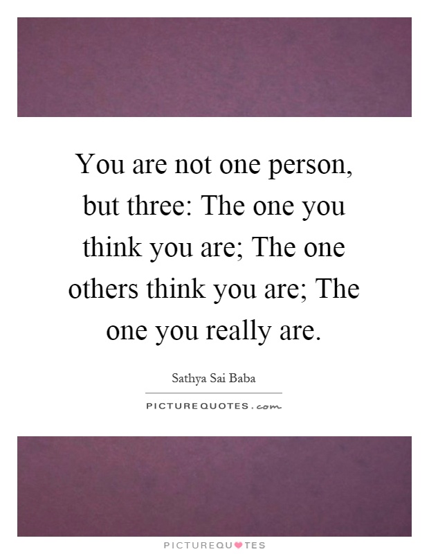 You are not one person, but three: The one you think you are; The one others think you are; The one you really are Picture Quote #1