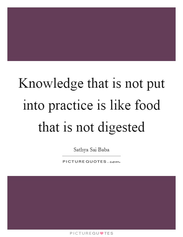 Knowledge that is not put into practice is like food that is not digested Picture Quote #1
