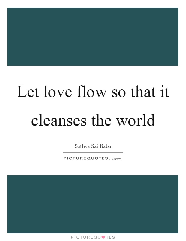 Let love flow so that it cleanses the world Picture Quote #1