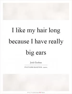 I like my hair long because I have really big ears Picture Quote #1