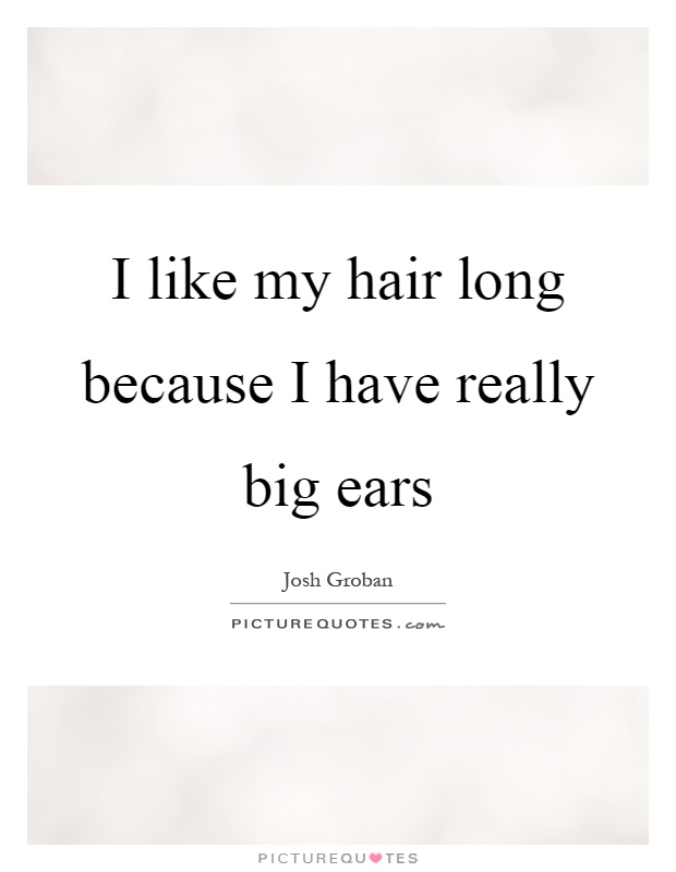 I like my hair long because I have really big ears Picture Quote #1