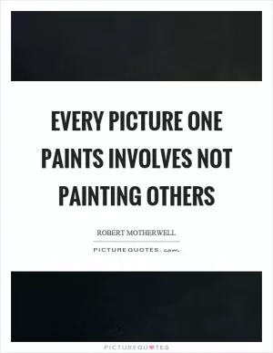Every picture one paints involves not painting others Picture Quote #1