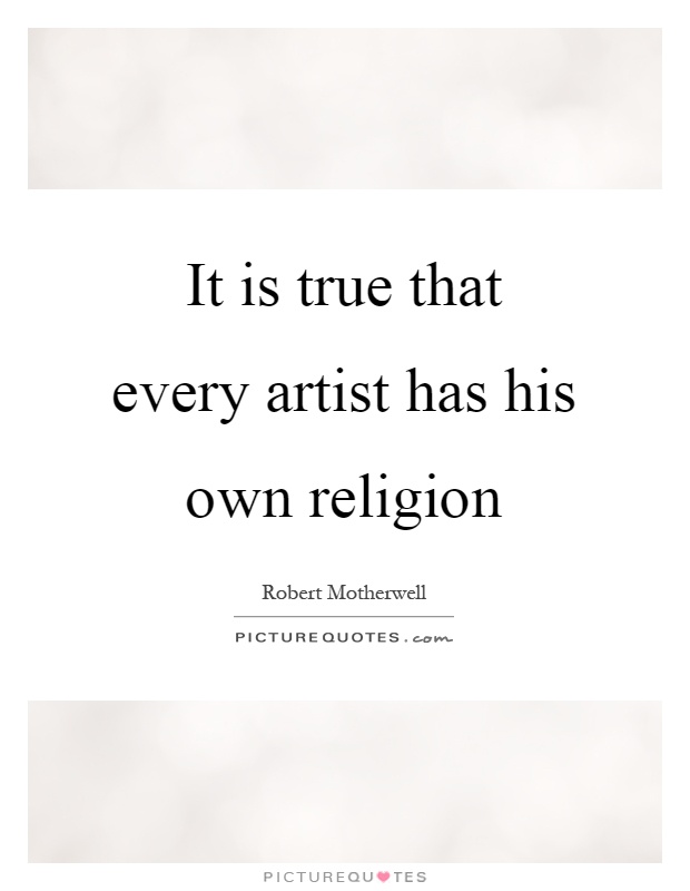 It is true that every artist has his own religion Picture Quote #1