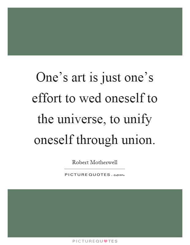 One's art is just one's effort to wed oneself to the universe, to unify oneself through union Picture Quote #1