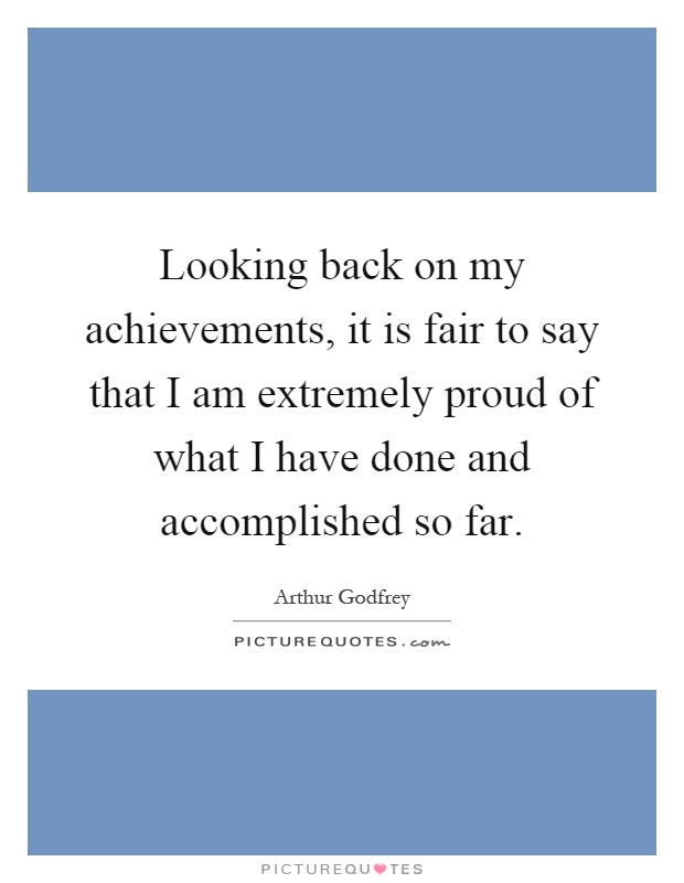Looking back on my achievements, it is fair to say that I am extremely proud of what I have done and accomplished so far Picture Quote #1