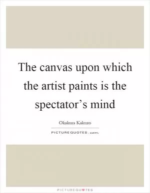 The canvas upon which the artist paints is the spectator’s mind Picture Quote #1
