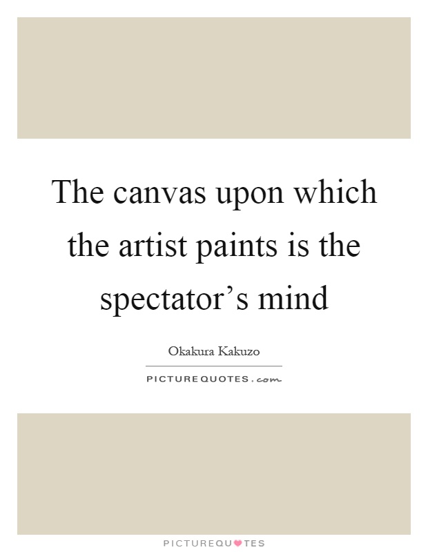The canvas upon which the artist paints is the spectator's mind Picture Quote #1