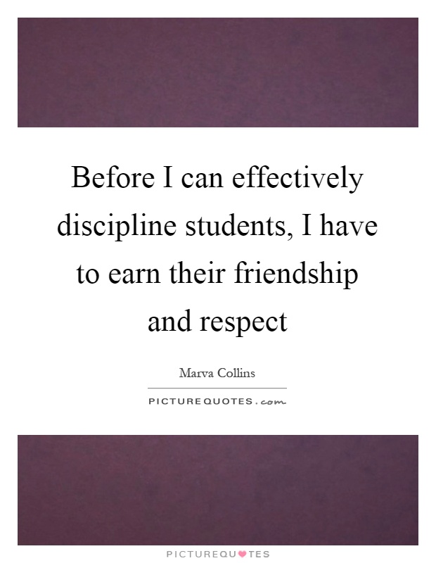 Before I can effectively discipline students, I have to earn their friendship and respect Picture Quote #1