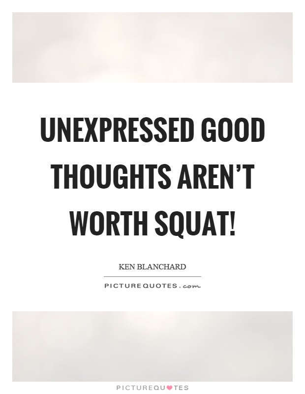 Unexpressed good thoughts aren't worth squat! Picture Quote #1