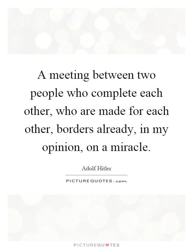 A meeting between two people who complete each other, who are made for each other, borders already, in my opinion, on a miracle Picture Quote #1