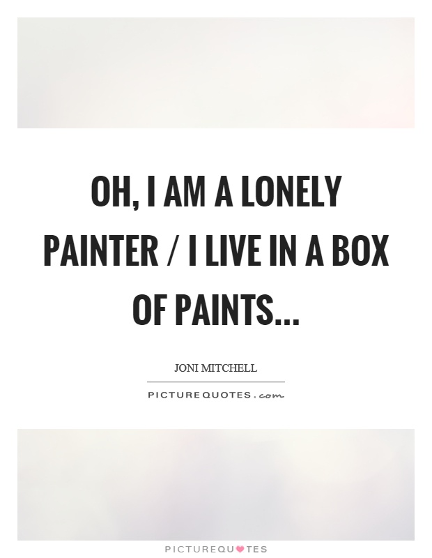 Oh, I am a lonely painter / I live in a box of paints Picture Quote #1