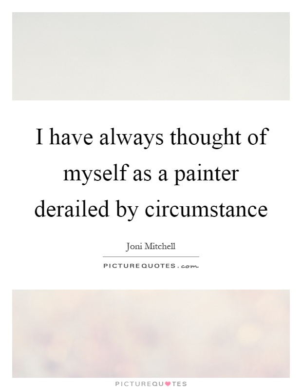 I have always thought of myself as a painter derailed by circumstance Picture Quote #1