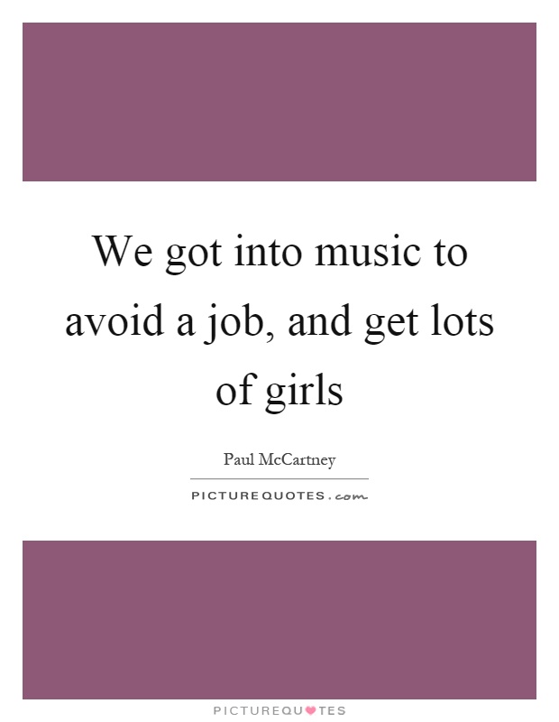 We got into music to avoid a job, and get lots of girls Picture Quote #1