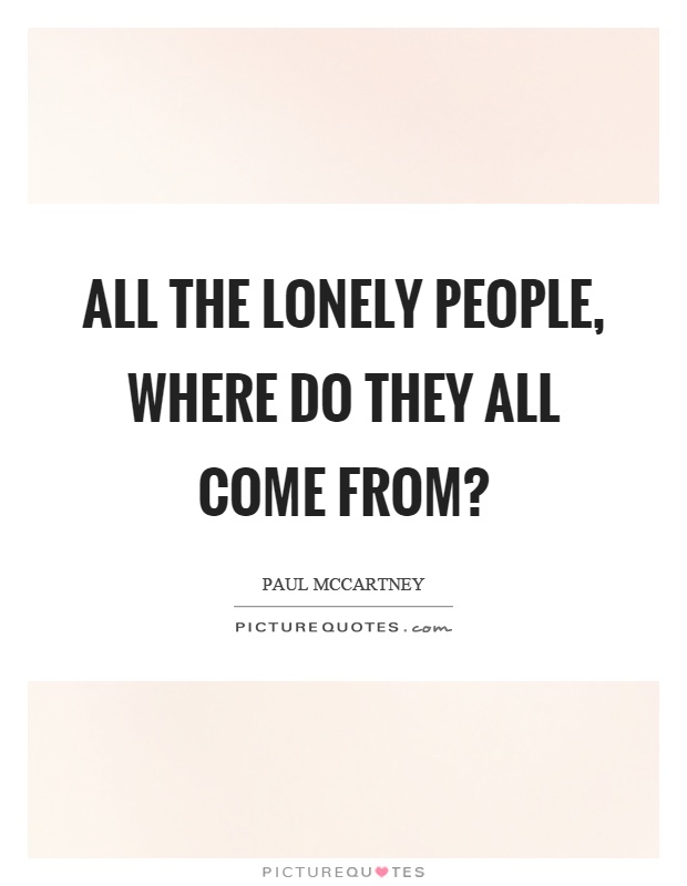 All the lonely people, where do they all come from? Picture Quote #1