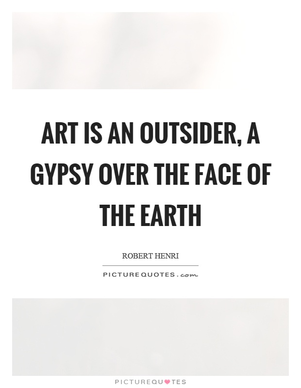 Art is an outsider, a gypsy over the face of the earth Picture Quote #1