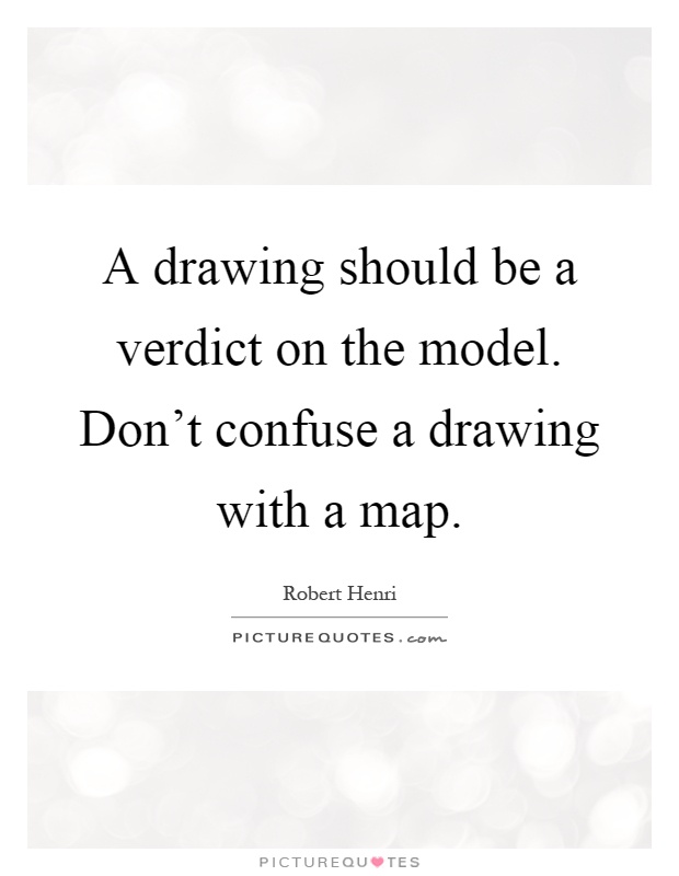 A drawing should be a verdict on the model. Don't confuse a drawing with a map Picture Quote #1