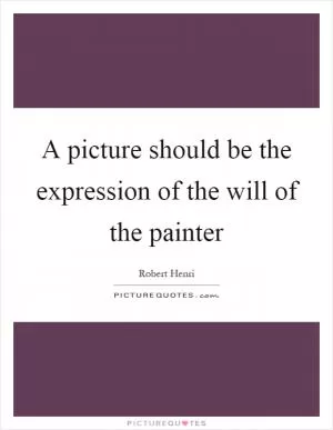 A picture should be the expression of the will of the painter Picture Quote #1