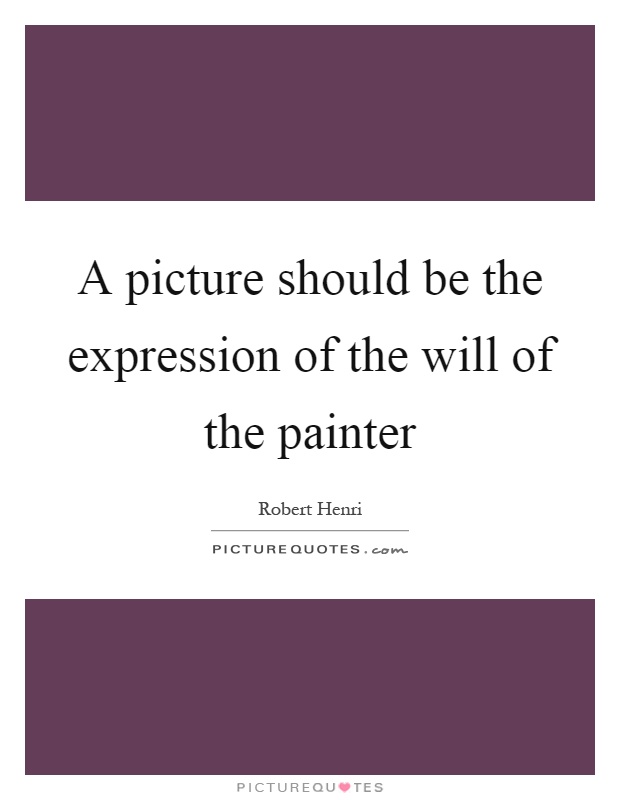A picture should be the expression of the will of the painter Picture Quote #1