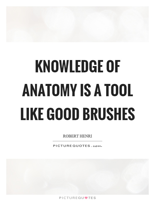 Knowledge of anatomy is a tool like good brushes Picture Quote #1