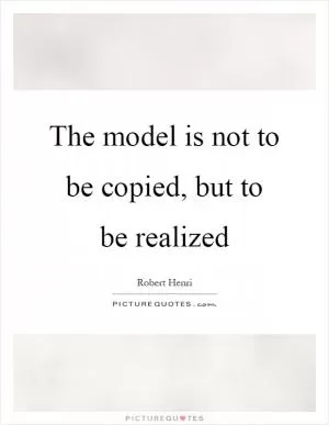 The model is not to be copied, but to be realized Picture Quote #1