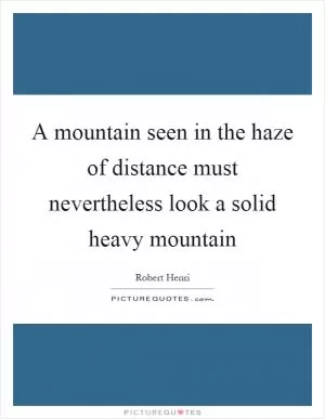 A mountain seen in the haze of distance must nevertheless look a solid heavy mountain Picture Quote #1