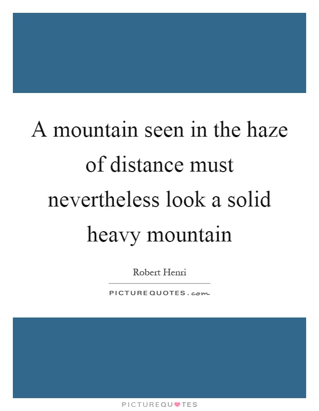 A mountain seen in the haze of distance must nevertheless look a solid heavy mountain Picture Quote #1
