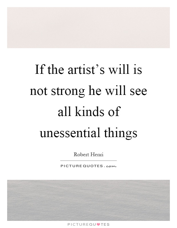 If the artist's will is not strong he will see all kinds of unessential things Picture Quote #1