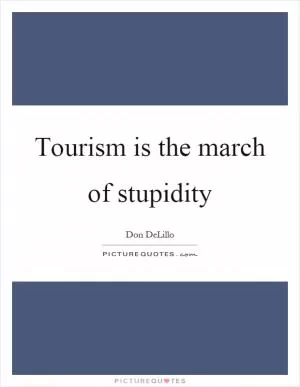 Tourism is the march of stupidity Picture Quote #1