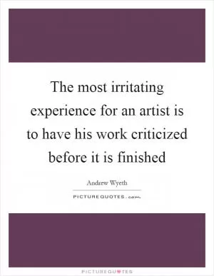 The most irritating experience for an artist is to have his work criticized before it is finished Picture Quote #1