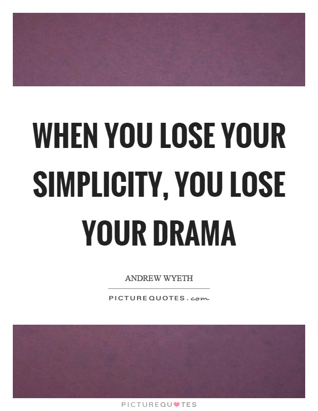 When you lose your simplicity, you lose your drama Picture Quote #1