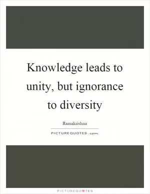 Knowledge leads to unity, but ignorance to diversity Picture Quote #1