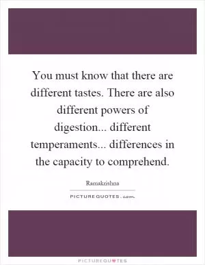You must know that there are different tastes. There are also different powers of digestion... different temperaments... differences in the capacity to comprehend Picture Quote #1