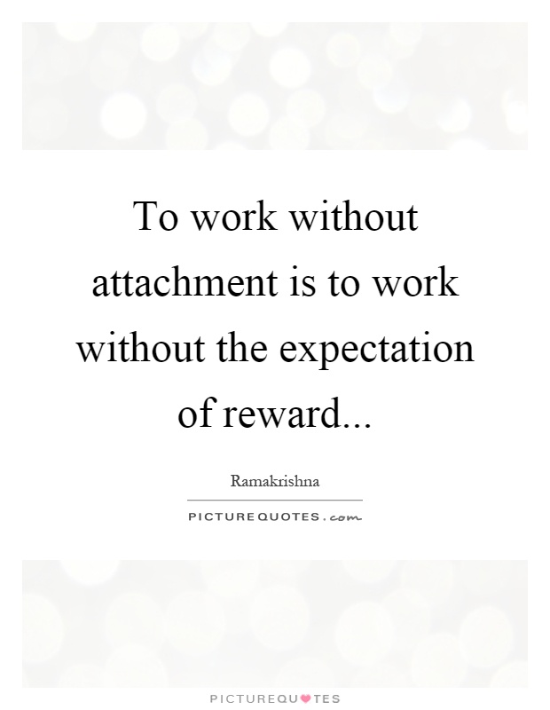 To work without attachment is to work without the expectation of reward Picture Quote #1