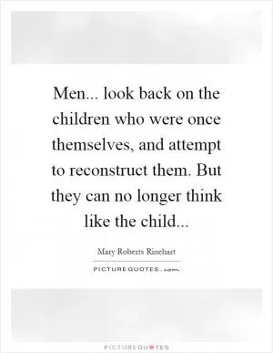Men... look back on the children who were once themselves, and attempt to reconstruct them. But they can no longer think like the child Picture Quote #1