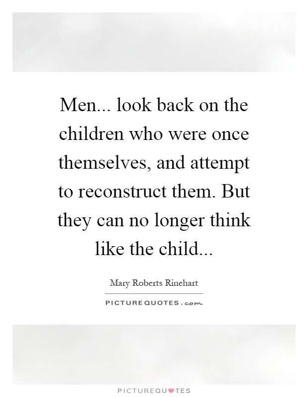 Men... look back on the children who were once themselves, and attempt to reconstruct them. But they can no longer think like the child Picture Quote #1