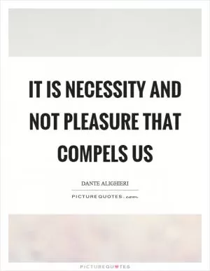 It is necessity and not pleasure that compels us Picture Quote #1