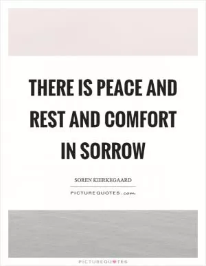There is peace and rest and comfort in sorrow Picture Quote #1