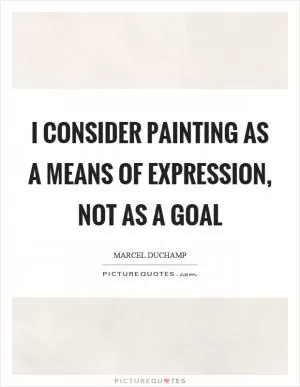 I consider painting as a means of expression, not as a goal Picture Quote #1